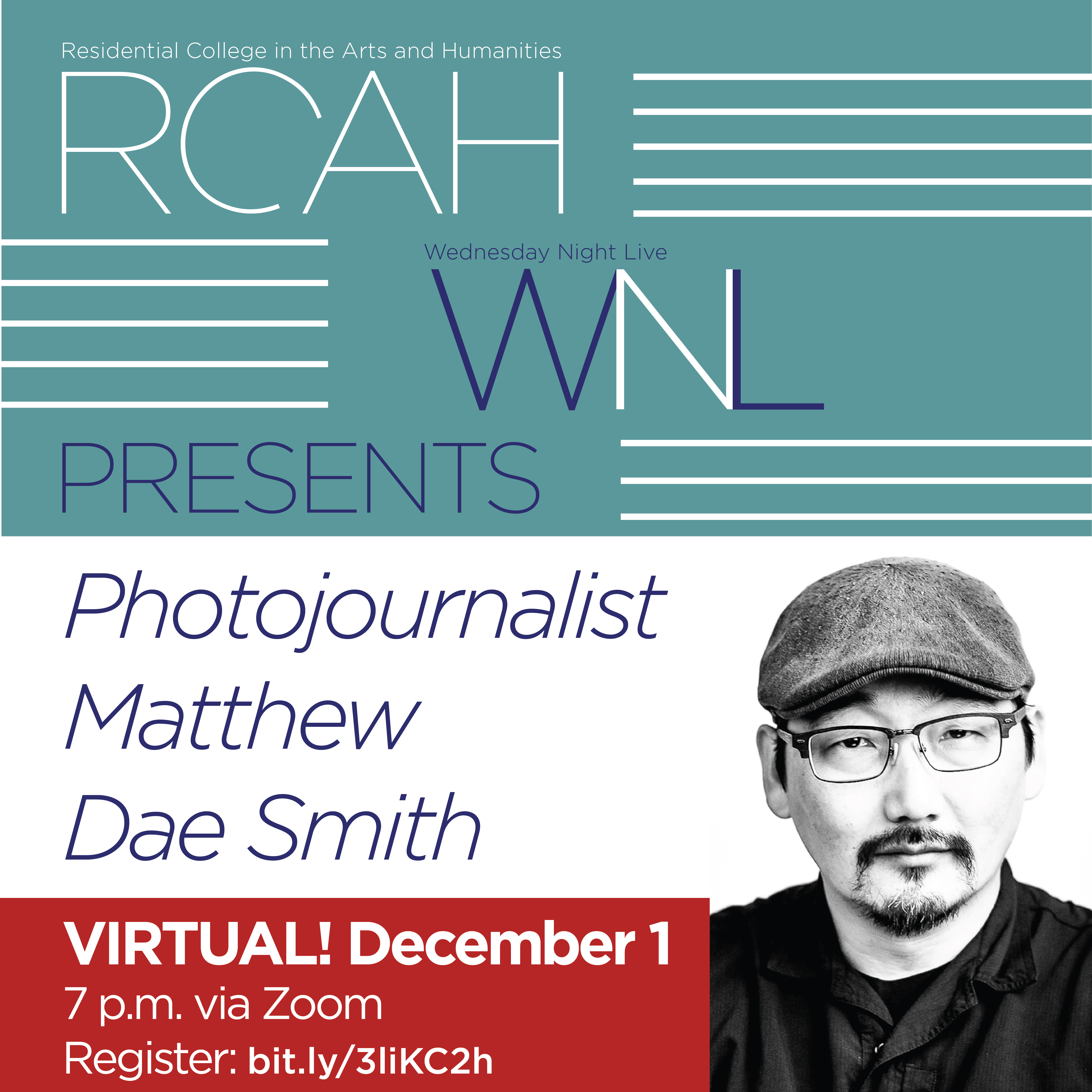 Image has a teal header with thin text and white lines that reads "RCH WNL PRESENTS" followed by text next to an image reading "Photojournalist Matthew Dae Smith." A black and white photo of an Asian man with glasses and wearing a newscap is the on right. Slightly beneath it is a red box and text reading "VIRTUAL! December 1, 7 p.m. via Zoom. Register: bit.ly/3liKC2h"