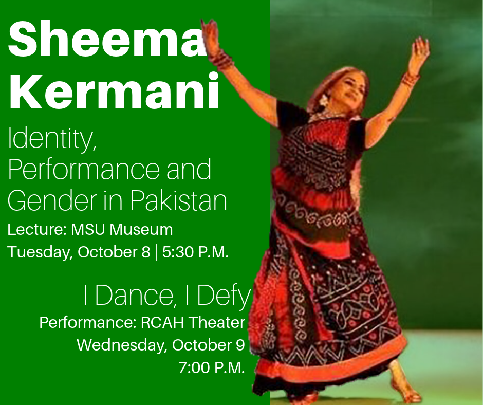 Sheema Kermani dancing on the right, the left says "Sheema Kermani: Identity, Performance, and Gender in Pakistan at the MSU Museum on October 8 at 5:30 P.M." and under that it says "I Dance, I Defy Performance: RCAH Theater on Wednesday, October 9 at 7:00 P.M."